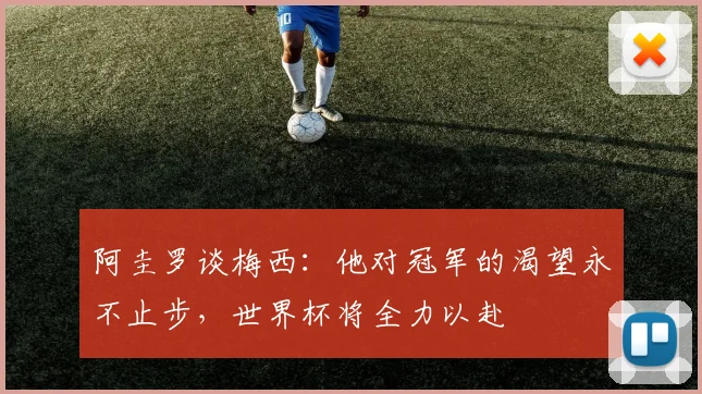 阿圭罗谈梅西：他对冠军的渴望永不止步，世界杯将全力以赴