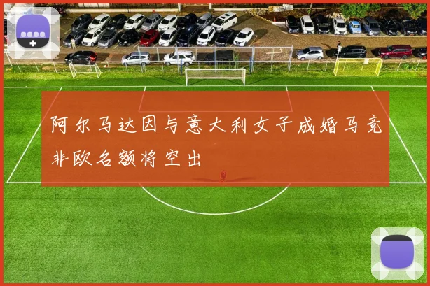 阿尔马达因与意大利女子成婚马竞非欧名额将空出