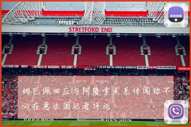 姆巴佩回应与阿隆索关系传闻称不必在意法国记者评论