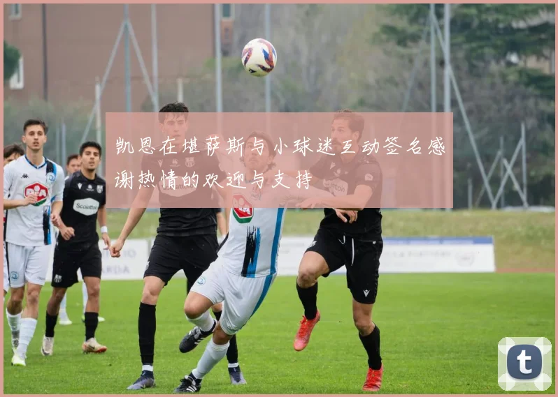 凯恩在堪萨斯与小球迷互动签名感谢热情的欢迎与支持