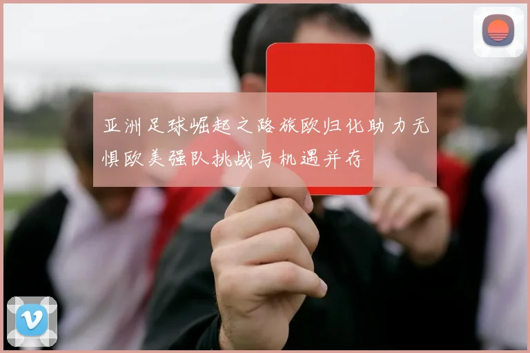 亚洲足球崛起之路旅欧归化助力无惧欧美强队挑战与机遇并存