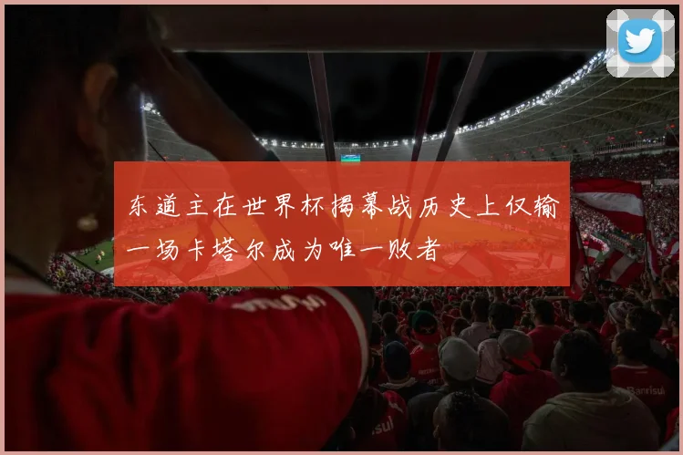 东道主在世界杯揭幕战历史上仅输一场卡塔尔成为唯一败者