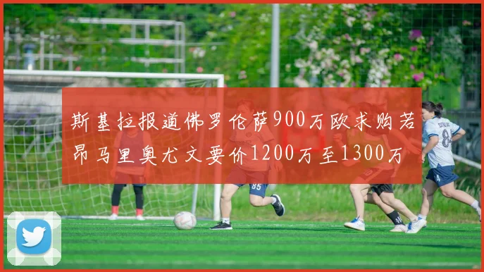 斯基拉报道佛罗伦萨900万欧求购若昂马里奥尤文要价1200万至1300万