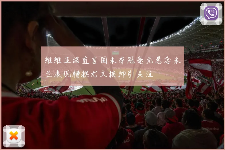 维维亚诺直言国米夺冠毫无悬念米兰表现糟糕尤文换帅引关注