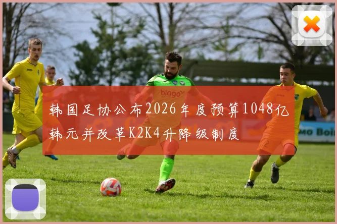 韩国足协公布2026年度预算1048亿韩元并改革K2K4升降级制度