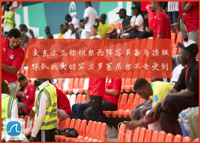 麦克法兰称切尔西阵容具备与顶级球队抗衡的实力罗塞尼尔不会受到压力影响