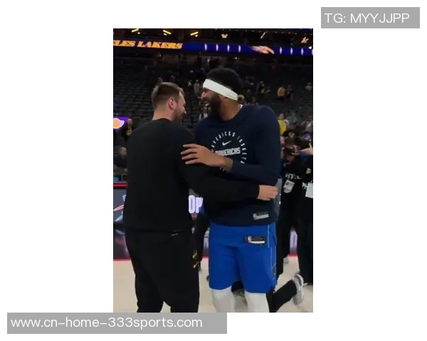 东契奇与浓眉赛后亲密互动揭示惊天交易背后的真相与友谊 东契奇与浓眉赛后亲密互动揭示惊天交易背后的真相与友谊